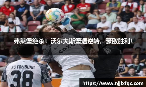 弗莱堡绝杀！沃尔夫斯堡遭逆转，豪取胜利！