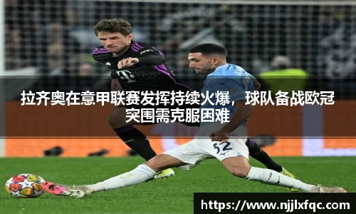 拉齐奥在意甲联赛发挥持续火爆，球队备战欧冠突围需克服困难