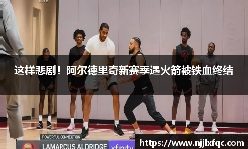 这样悲剧！阿尔德里奇新赛季遇火箭被铁血终结